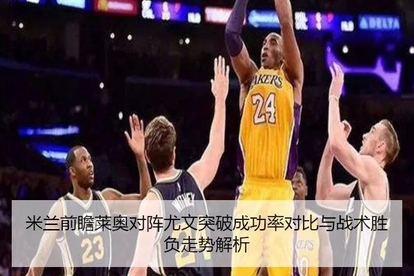 米兰前瞻莱奥对阵尤文突破成功率对比与战术胜负走势解析