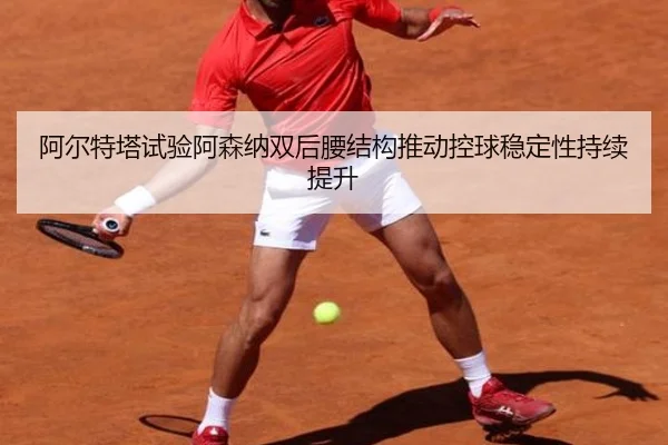 阿尔特塔试验阿森纳双后腰结构推动控球稳定性持续提升