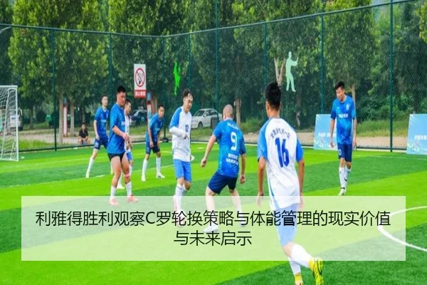 利雅得胜利观察C罗轮换策略与体能管理的现实价值与未来启示
